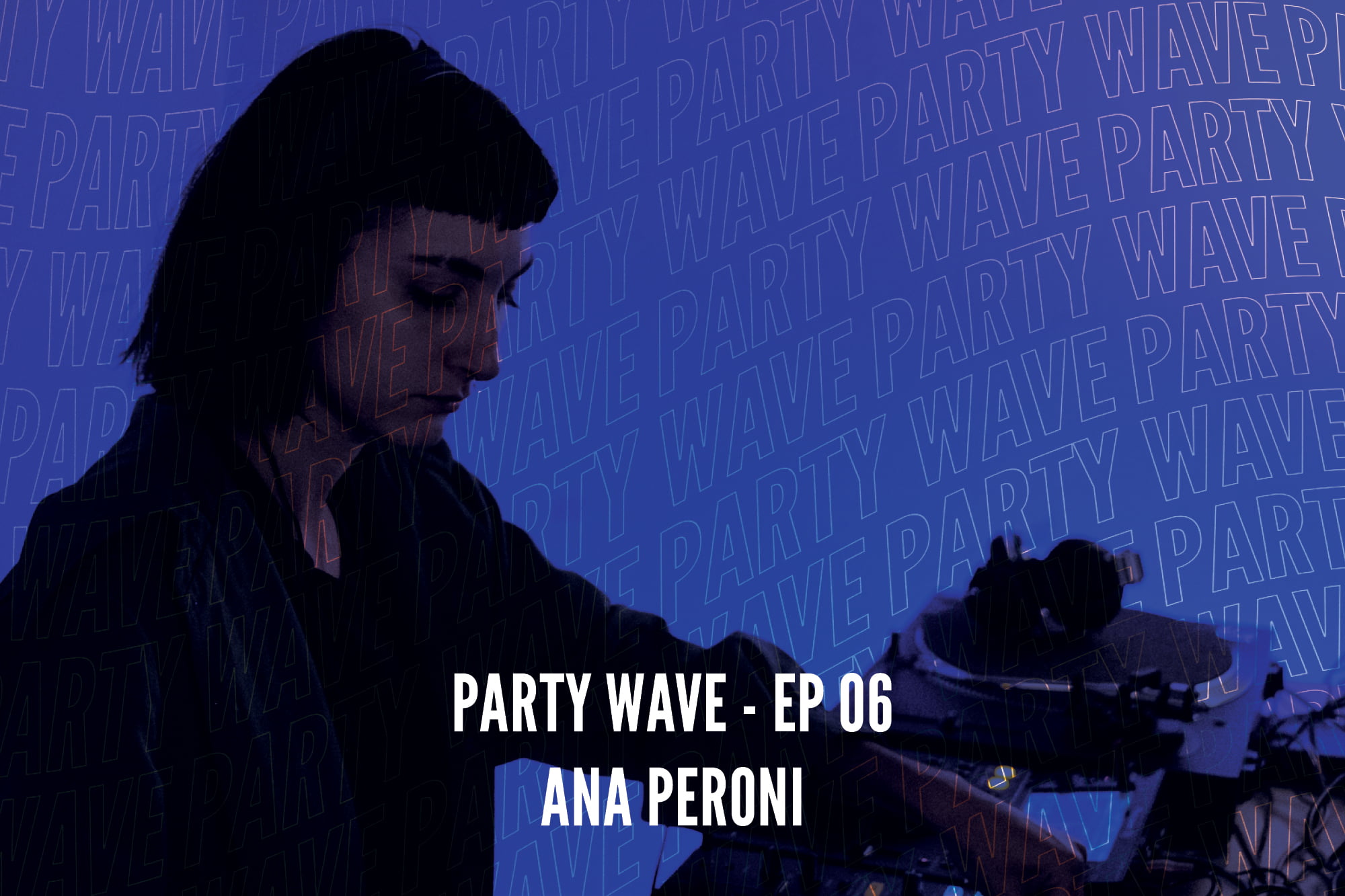 Party Wave EP.06 – Ana Peroni