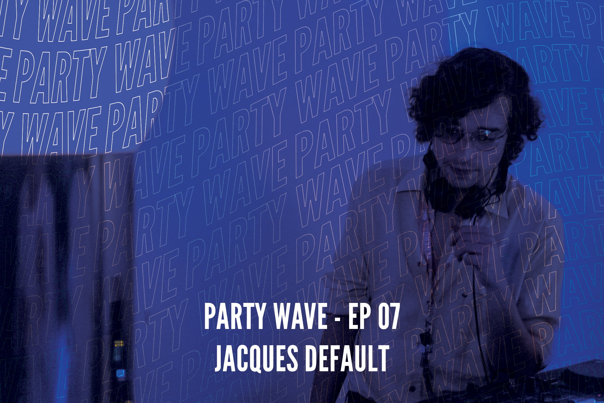 Party Wave EP.07 – Jacques Default